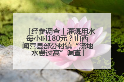 经参调查丨灌溉用水每小时180元？山西闻喜县部分村镇“浇地水费过高”调查