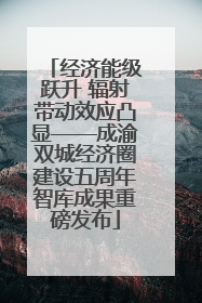 经济能级跃升 辐射带动效应凸显——成渝双城经济圈建设五周年智库成果重磅发布