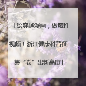 绘穿越漫画，做魔性视频！浙江健康科普征集“卷”出新高度