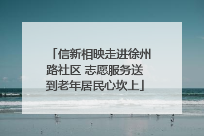 信新相映走进徐州路社区 志愿服务送到老年居民心坎上