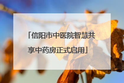 信阳市中医院智慧共享中药房正式启用