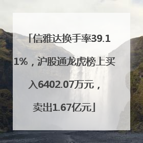 信雅达换手率39.11%，沪股通龙虎榜上买入6402.07万元，卖出1.67亿元
