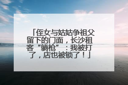 侄女与姑姑争祖父留下的门面，长沙租客“躺枪”：我被打了，店也被锁了！