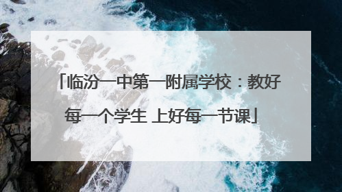临汾一中第一附属学校：教好每一个学生 上好每一节课