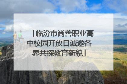 临汾市尚善职业高中校园开放日诚邀各界共探教育新貌
