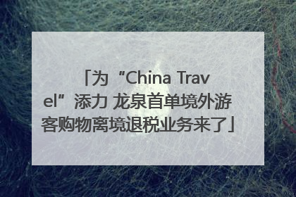 为“China Travel”添力 龙泉首单境外游客购物离境退税业务来了