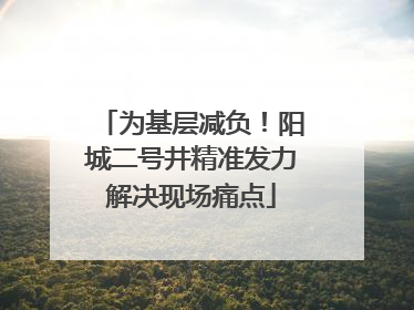 为基层减负！阳城二号井精准发力解决现场痛点