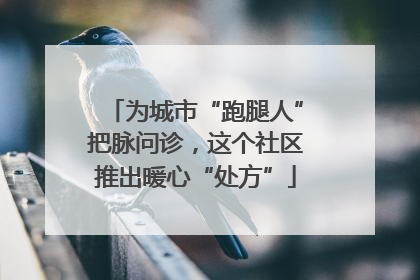 为城市“跑腿人”把脉问诊，这个社区推出暖心“处方”