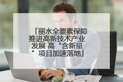 丽水全要素保障推进高新技术产业发展 高“含新量”项目加速落地