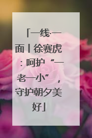 一线·一面丨徐赛虎：呵护“一老一小”，守护朝夕美好