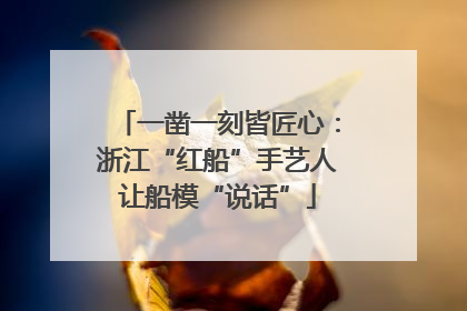 一凿一刻皆匠心：浙江“红船”手艺人让船模“说话”
