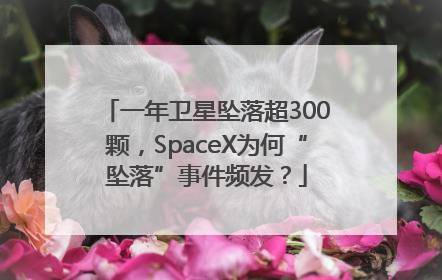 一年卫星坠落超300颗，SpaceX为何“坠落”事件频发？