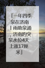 一年四季 泉在济南丨雨助泉涌，济南趵突泉水位4天上涨17厘米