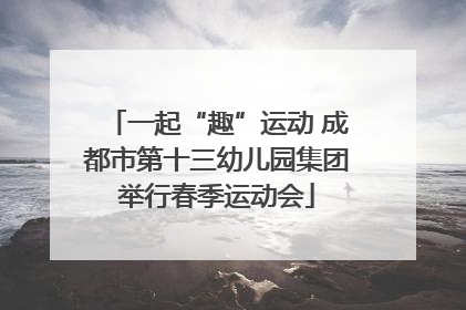 一起“趣”运动 成都市第十三幼儿园集团举行春季运动会