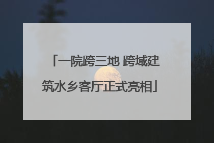 一院跨三地 跨域建筑水乡客厅正式亮相
