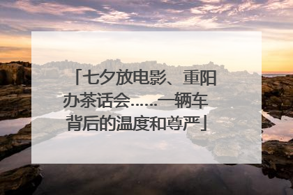 七夕放电影、重阳办茶话会……一辆车背后的温度和尊严
