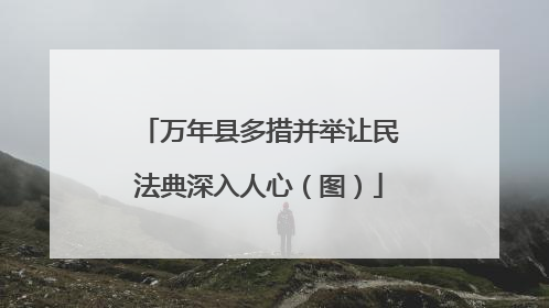 万年县多措并举让民法典深入人心（图）