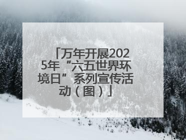 万年开展2025年“六五世界环境日”系列宣传活动（图）