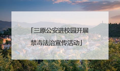 三原公安进校园开展禁毒法治宣传活动