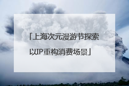 上海次元漫游节探索以IP重构消费场景