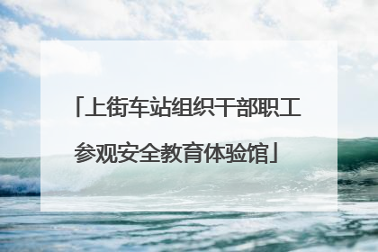 上街车站组织干部职工参观安全教育体验馆