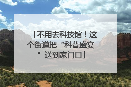 不用去科技馆！这个街道把“科普盛宴”送到家门口