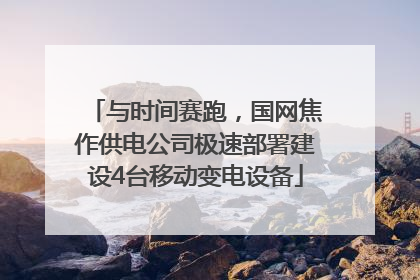 与时间赛跑，国网焦作供电公司极速部署建设4台移动变电设备