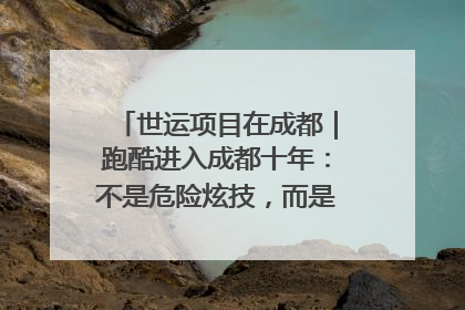 世运项目在成都｜跑酷进入成都十年：不是危险炫技，而是教会人自救