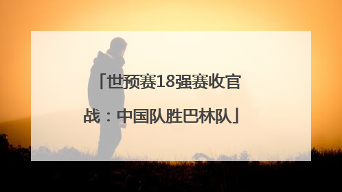 世预赛18强赛收官战：中国队胜巴林队