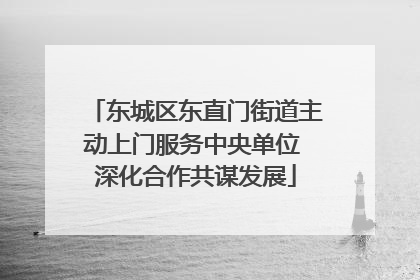 东城区东直门街道主动上门服务中央单位 深化合作共谋发展