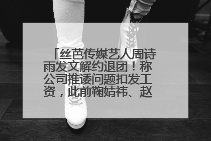 丝芭传媒艺人周诗雨发文解约退团！称公司推诿问题扣发工资，此前鞠婧祎、赵粤等多名艺人解约