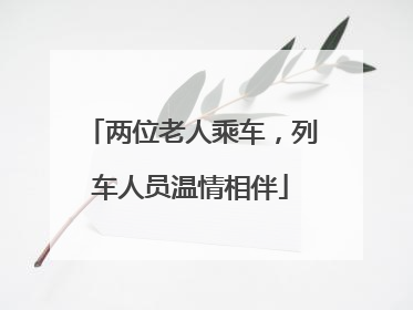 两位老人乘车，列车人员温情相伴