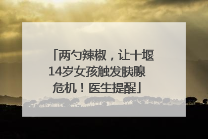 两勺辣椒，让十堰14岁女孩触发胰腺危机！医生提醒