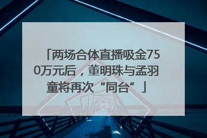 两场合体直播吸金750万元后，董明珠与孟羽童将再次“同台”
