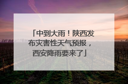 中到大雨！陕西发布灾害性天气预报，西安降雨要来了