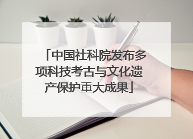 中国社科院发布多项科技考古与文化遗产保护重大成果