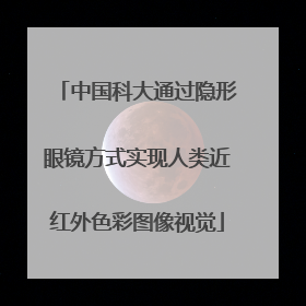 中国科大通过隐形眼镜方式实现人类近红外色彩图像视觉