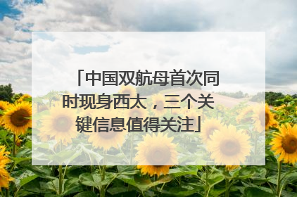 中国双航母首次同时现身西太，三个关键信息值得关注