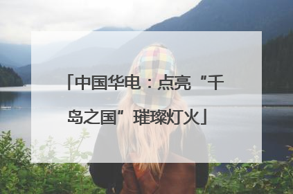 中国华电：点亮“千岛之国”璀璨灯火