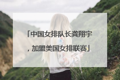 中国女排队长龚翔宇，加盟美国女排联赛