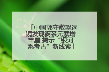 中国郭守敬望远镜发现锕系元素增丰星 揭示“银河系考古”新线索