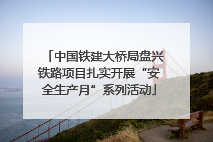 中国铁建大桥局盘兴铁路项目扎实开展“安全生产月”系列活动