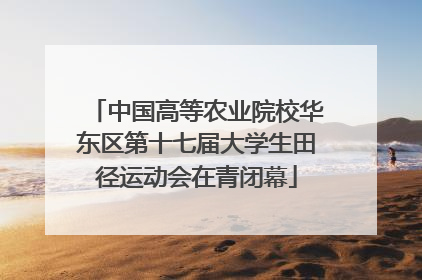 中国高等农业院校华东区第十七届大学生田径运动会在青闭幕