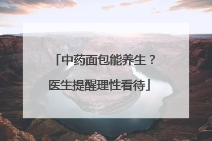 中药面包能养生？医生提醒理性看待