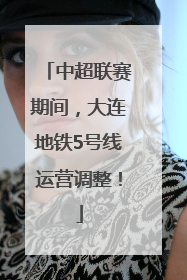 中超联赛期间，大连地铁5号线运营调整！