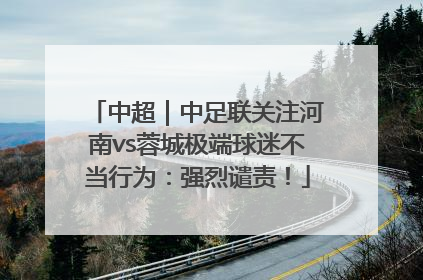 中超｜中足联关注河南vs蓉城极端球迷不当行为：强烈谴责！