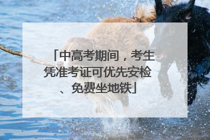 中高考期间，考生凭准考证可优先安检、免费坐地铁