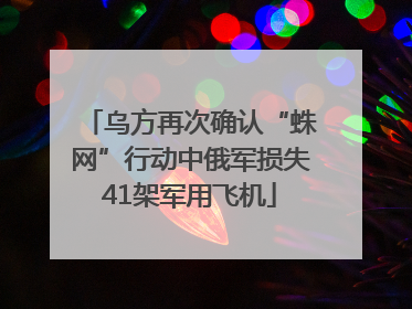 乌方再次确认“蛛网”行动中俄军损失41架军用飞机
