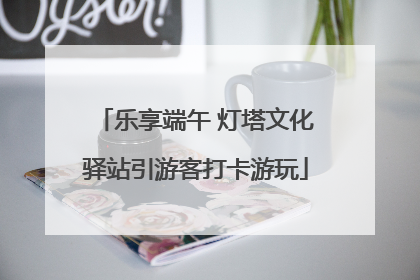 乐享端午 灯塔文化驿站引游客打卡游玩