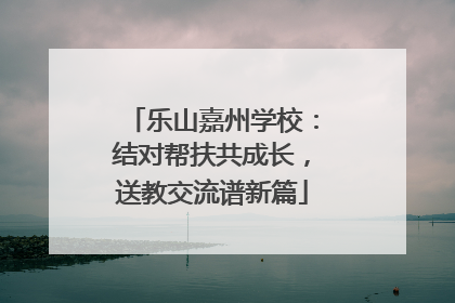 乐山嘉州学校：结对帮扶共成长，送教交流谱新篇